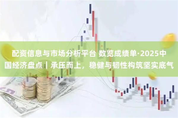 配资信息与市场分析平台 数览成绩单·2025中国经济盘点｜承压而上，稳健与韧性构筑坚实底气