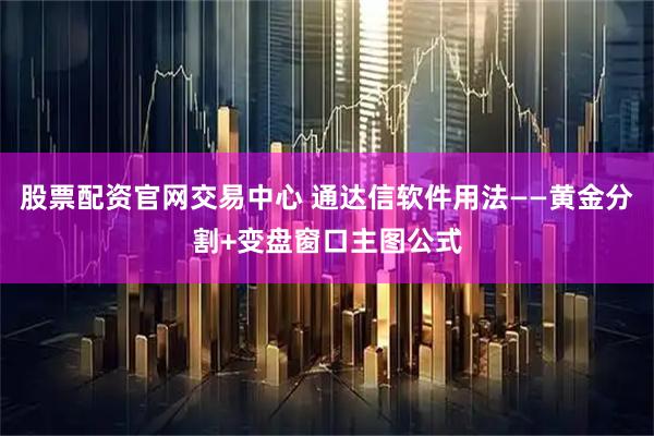 股票配资官网交易中心 通达信软件用法——黄金分割+变盘窗口主图公式
