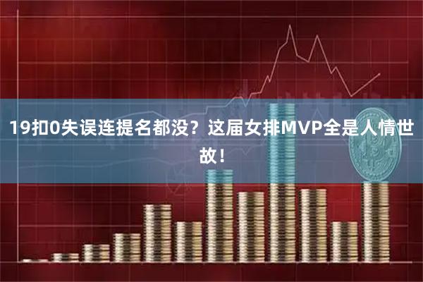 19扣0失误连提名都没？这届女排MVP全是人情世故！