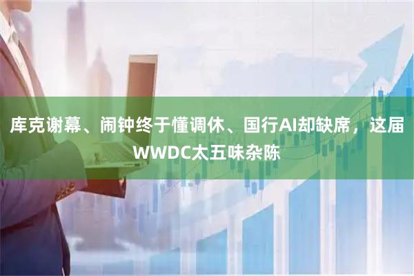 库克谢幕、闹钟终于懂调休、国行AI却缺席,这届WWDC太五味杂陈