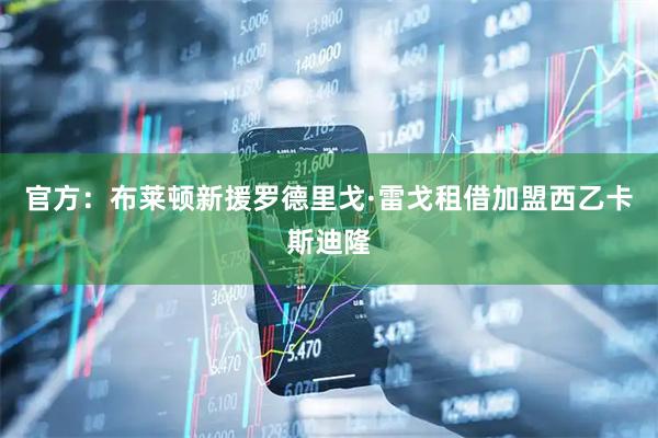 官方:布莱顿新援罗德里戈·雷戈租借加盟西乙卡斯迪隆