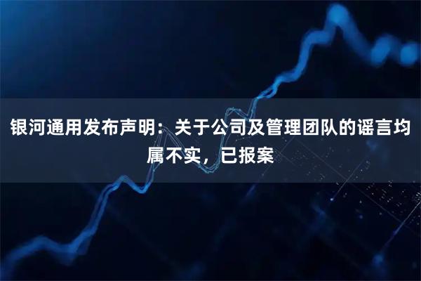 银河通用发布声明:关于公司及管理团队的谣言均属不实,已报案