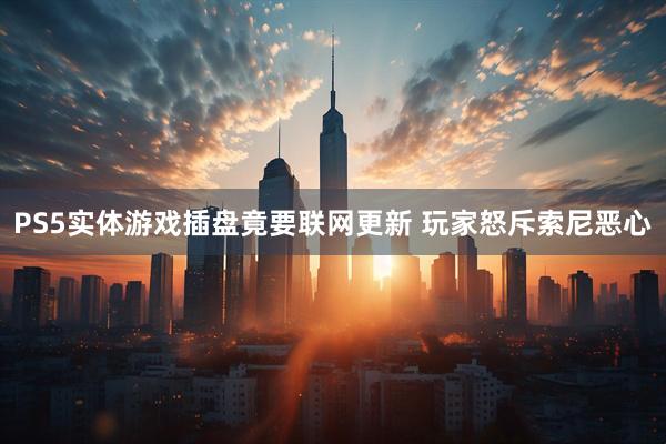 PS5实体游戏插盘竟要联网更新 玩家怒斥索尼恶心